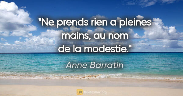 Anne Barratin citation: "Ne prends rien a pleines mains, au nom de la modestie."