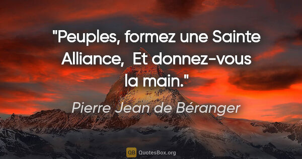 Pierre Jean de Béranger citation: "Peuples, formez une Sainte Alliance,  Et donnez-vous la main."