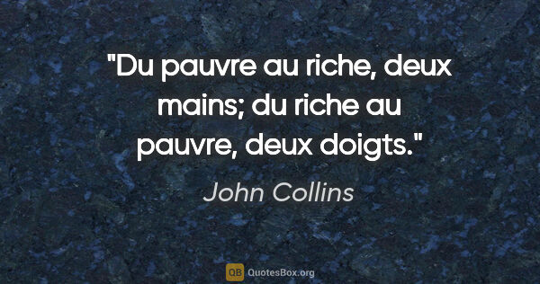 John Collins citation: "Du pauvre au riche, deux mains; du riche au pauvre, deux doigts."