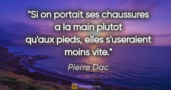 Pierre Dac citation: "Si on portait ses chaussures a la main plutot qu'aux pieds,..."