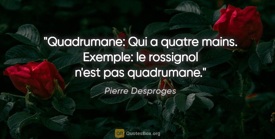 Pierre Desproges citation: "Quadrumane: Qui a quatre mains. Exemple: le rossignol n'est..."