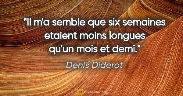 Denis Diderot citation: "Il m'a semble que six semaines etaient moins longues qu'un..."