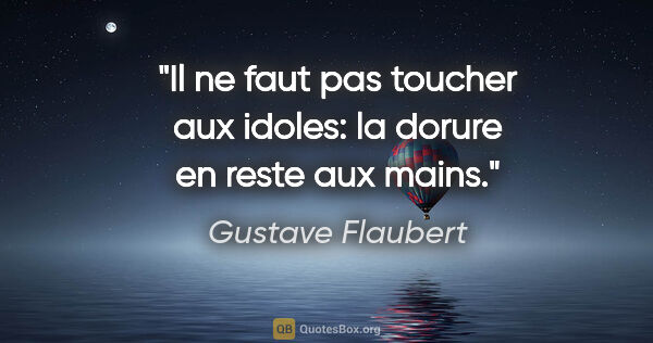 Gustave Flaubert citation: "Il ne faut pas toucher aux idoles: la dorure en reste aux mains."