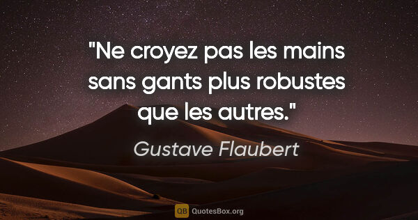 Gustave Flaubert citation: "Ne croyez pas les mains sans gants plus robustes que les autres."