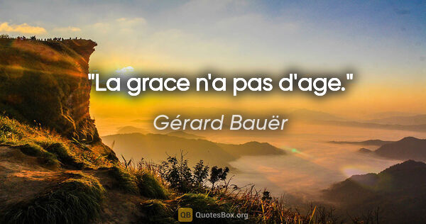 Gérard Bauër citation: "La grace n'a pas d'age."