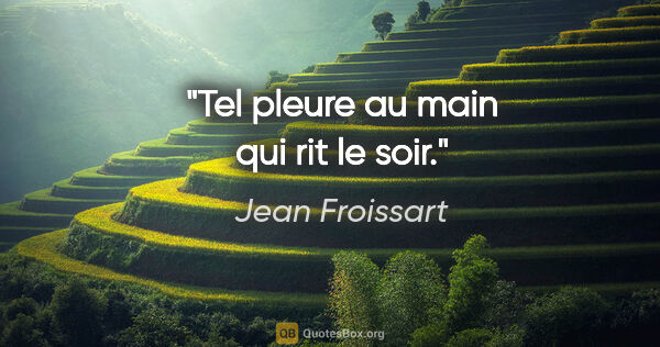 Jean Froissart citation: "Tel pleure au main qui rit le soir."