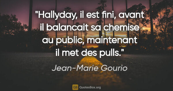 Jean-Marie Gourio citation: "Hallyday, il est fini, avant il balancait sa chemise au..."