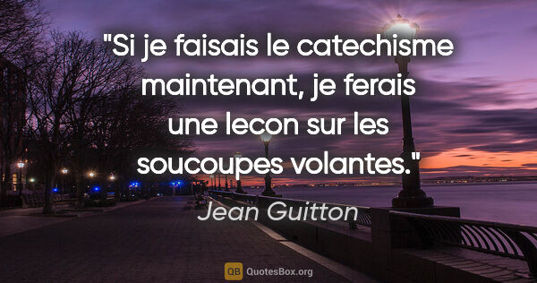 Jean Guitton citation: "Si je faisais le catechisme maintenant, je ferais une lecon..."