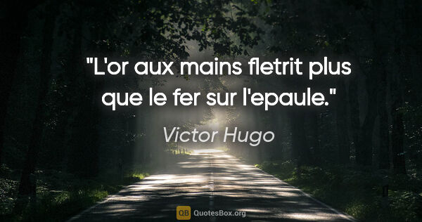 Victor Hugo citation: "L'or aux mains fletrit plus que le fer sur l'epaule."