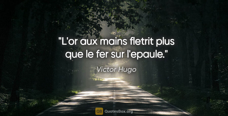 Victor Hugo citation: "L'or aux mains fletrit plus que le fer sur l'epaule."