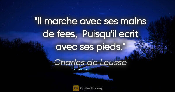 Charles de Leusse citation: "Il marche avec ses mains de fees,  Puisqu'il ecrit avec ses..."