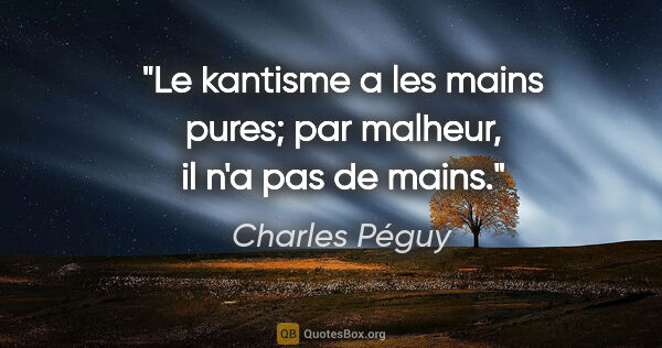 Charles Péguy citation: "Le kantisme a les mains pures; par malheur, il n'a pas de mains."