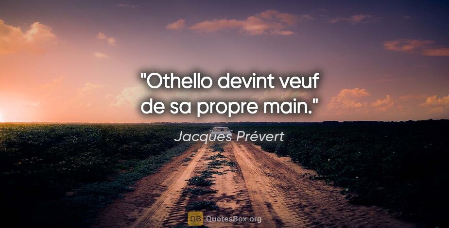 Jacques Prévert citation: "Othello devint veuf de sa propre main."