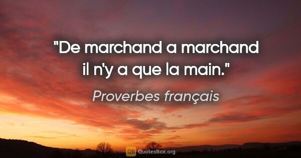 Proverbes français citation: "De marchand a marchand il n'y a que la main."