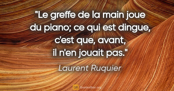 Laurent Ruquier citation: "Le greffe de la main joue du piano; ce qui est dingue, c'est..."