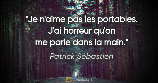 Patrick Sébastien citation: "Je n'aime pas les portables. J'ai horreur qu'on me parle dans..."