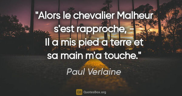 Paul Verlaine citation: "Alors le chevalier Malheur s'est rapproche, - Il a mis pied a..."