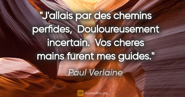 Paul Verlaine citation: "J'allais par des chemins perfides,  Douloureusement incertain...."