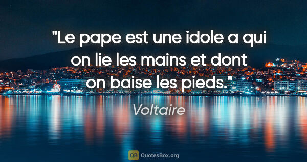 Voltaire citation: "Le pape est une idole a qui on lie les mains et dont on baise..."