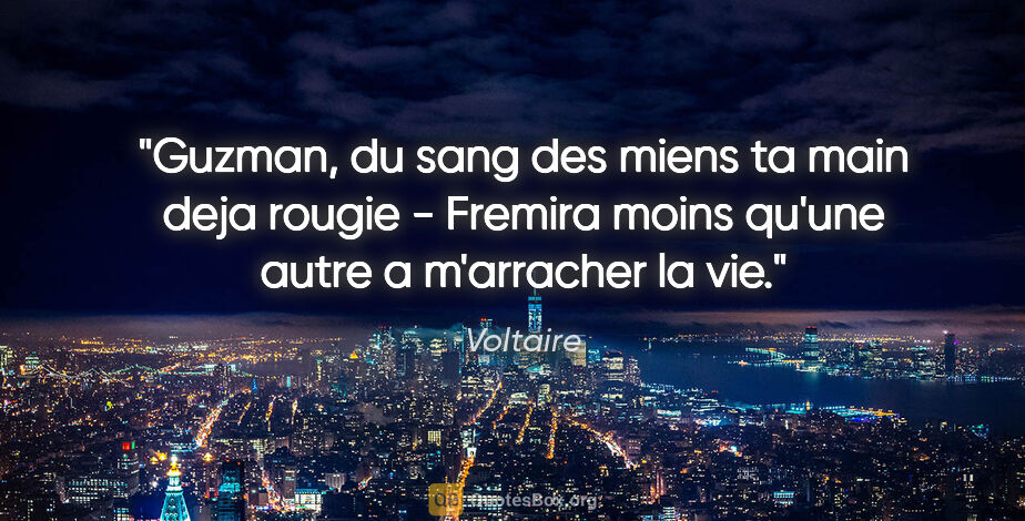 Voltaire citation: "Guzman, du sang des miens ta main deja rougie - Fremira moins..."