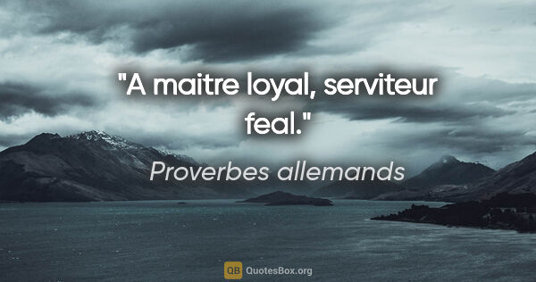 Proverbes allemands citation: "A maitre loyal, serviteur feal."