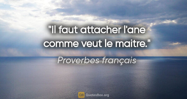 Proverbes français citation: "Il faut attacher l'ane comme veut le maitre."