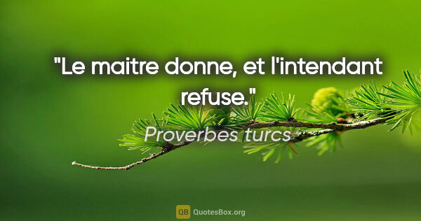 Proverbes turcs citation: "Le maitre donne, et l'intendant refuse."