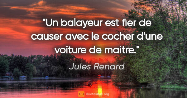 Jules Renard citation: "Un balayeur est fier de causer avec le cocher d'une voiture de..."