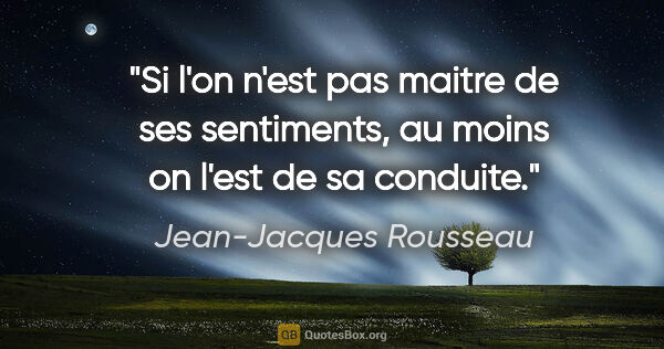 Jean-Jacques Rousseau citation: "Si l'on n'est pas maitre de ses sentiments, au moins on l'est..."