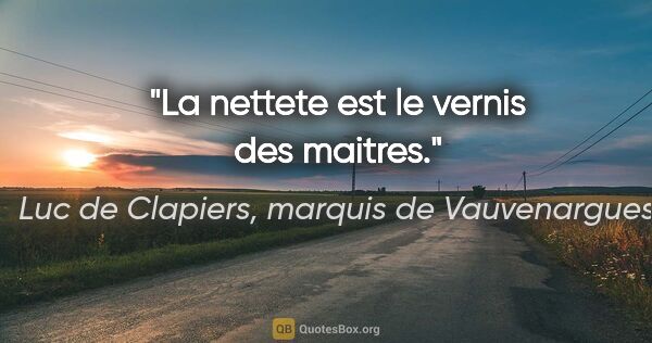 Luc de Clapiers, marquis de Vauvenargues citation: "La nettete est le vernis des maitres."