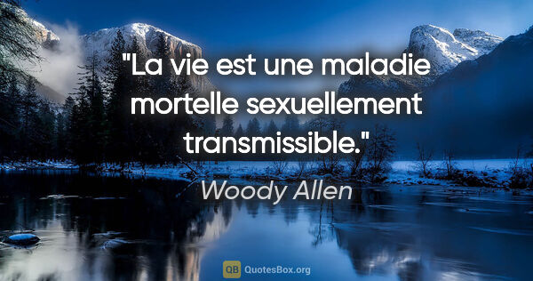 Woody Allen citation: "La vie est une maladie mortelle sexuellement transmissible."
