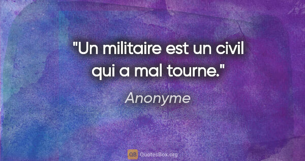 Anonyme citation: "Un militaire est un civil qui a mal tourne."