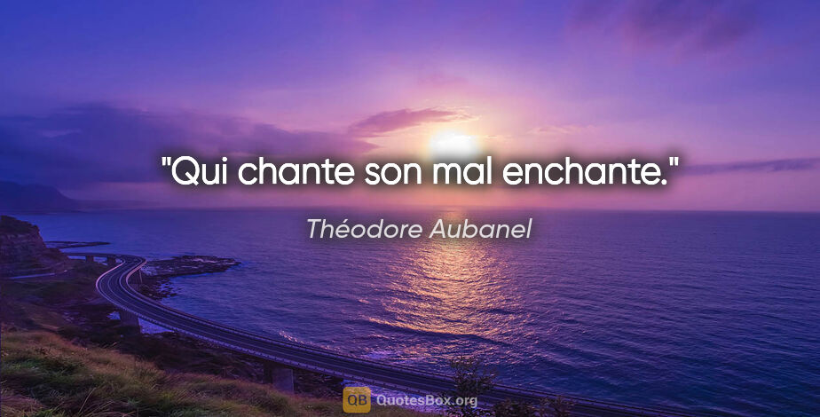 Théodore Aubanel citation: "Qui chante son mal enchante."