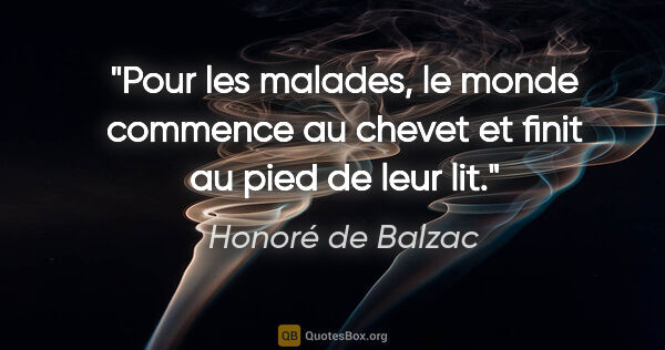 Honoré de Balzac citation: "Pour les malades, le monde commence au chevet et finit au pied..."