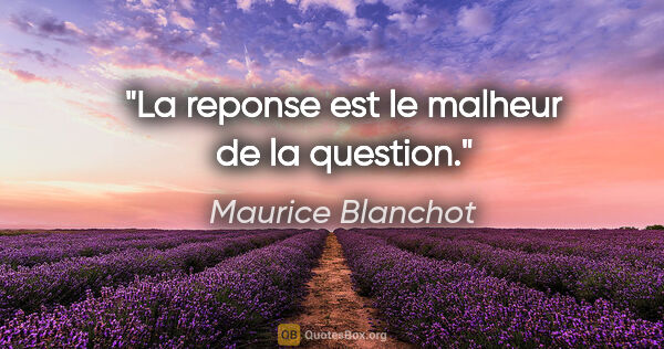 Maurice Blanchot citation: "La reponse est le malheur de la question."