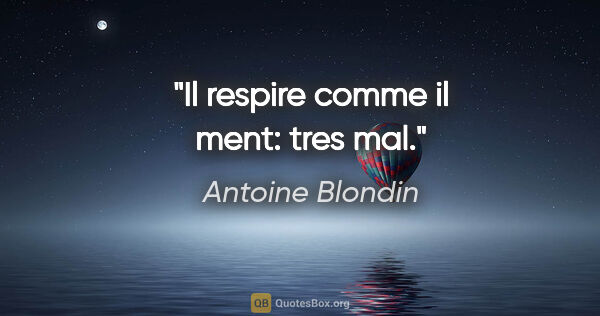 Antoine Blondin citation: "Il respire comme il ment: tres mal."