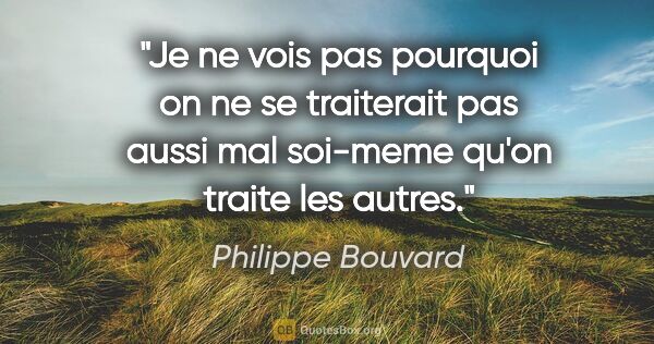 Philippe Bouvard citation: "Je ne vois pas pourquoi on ne se traiterait pas aussi mal..."