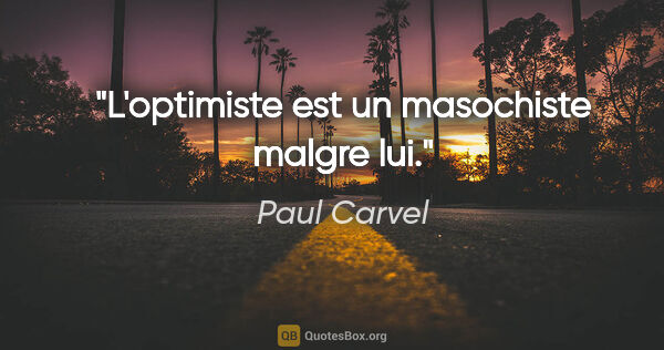 Paul Carvel citation: "L'optimiste est un masochiste malgre lui."
