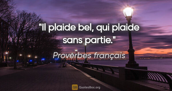 Proverbes français citation: "Il plaide bel, qui plaide sans partie."