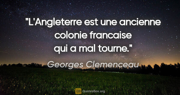 Georges Clemenceau citation: "L'Angleterre est une ancienne colonie francaise qui a mal tourne."