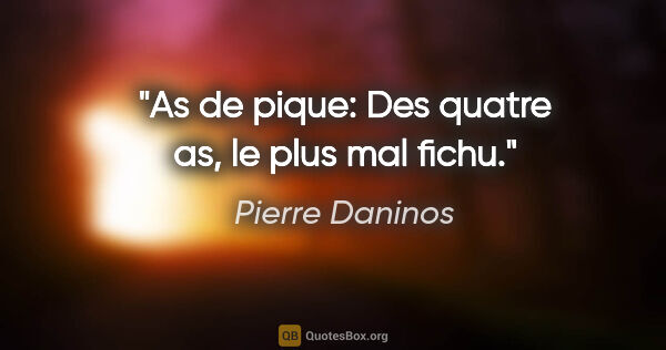 Pierre Daninos citation: "As de pique: Des quatre as, le plus mal fichu."