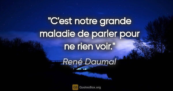 René Daumal citation: "C'est notre grande maladie de parler pour ne rien voir."
