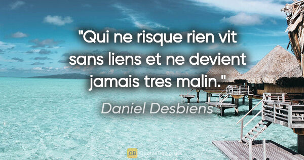 Daniel Desbiens citation: "Qui ne risque rien vit sans liens et ne devient jamais tres..."
