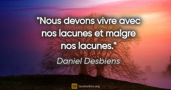 Daniel Desbiens citation: "Nous devons vivre avec nos lacunes et malgre nos lacunes."