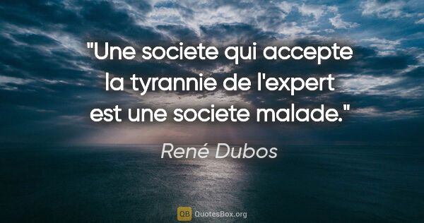 René Dubos citation: "Une societe qui accepte la tyrannie de l'expert est une..."