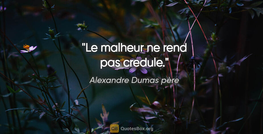Alexandre Dumas père citation: "Le malheur ne rend pas credule."
