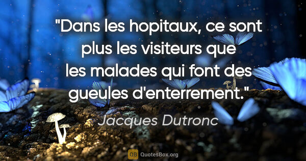Jacques Dutronc citation: "Dans les hopitaux, ce sont plus les visiteurs que les malades..."