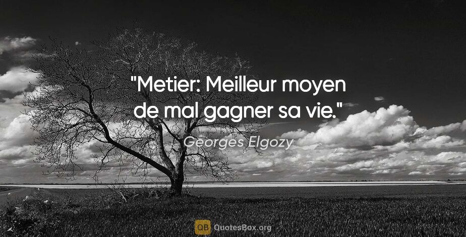 Georges Elgozy citation: "Metier: Meilleur moyen de mal gagner sa vie."