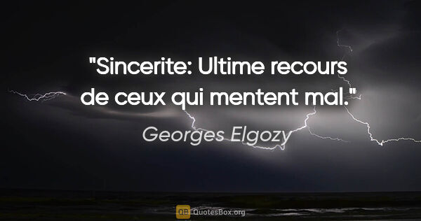 Georges Elgozy citation: "Sincerite: Ultime recours de ceux qui mentent mal."