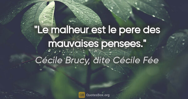 Cécile Brucy, dite Cécile Fée citation: "Le malheur est le pere des mauvaises pensees."